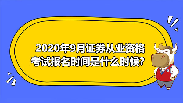 2020年9月證券從業(yè)資格考試報(bào)名時(shí)間是什么時(shí)候？