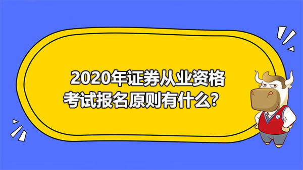 2020年證券從業(yè)資格考試報(bào)名原則有什么？