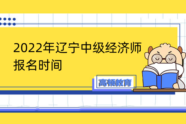 2022年遼寧經(jīng)濟(jì)師報名時間和考試時間是幾號？