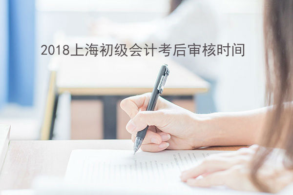 2018上海初级会计考后审核时间及地点