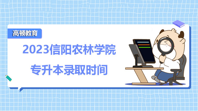 2023信阳农林学院专升本录取时间