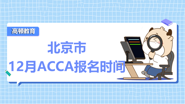 2022年北京市12月ACCA報名時間是什么時候?附考試時間