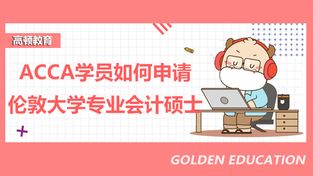 ACCA學員如何申請倫敦大學專業會計碩士？含金量高嗎？