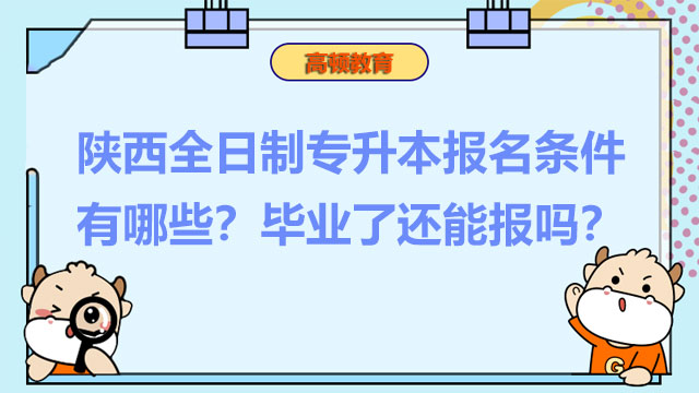 陜西全日制專升本報(bào)名條件有哪些？畢業(yè)了還能報(bào)嗎？