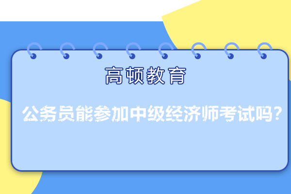 公务员能参加中级经济师考试么？有条件限制吗？