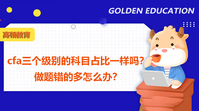 cfa三個(gè)級(jí)別的科目占比一樣嗎？做題錯(cuò)的多怎么辦？