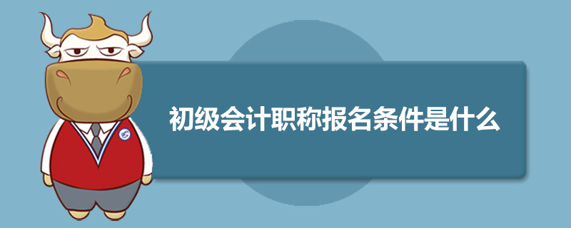 初级会计职称报名条件是什么