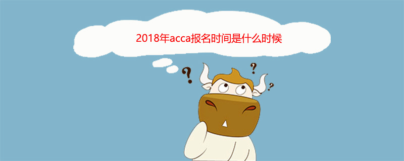 acca报名时间2018是什么时候