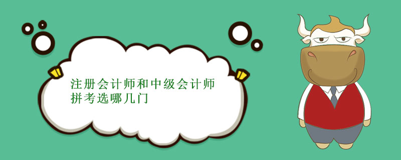 注冊會計師和中級會計師拼考選哪幾門