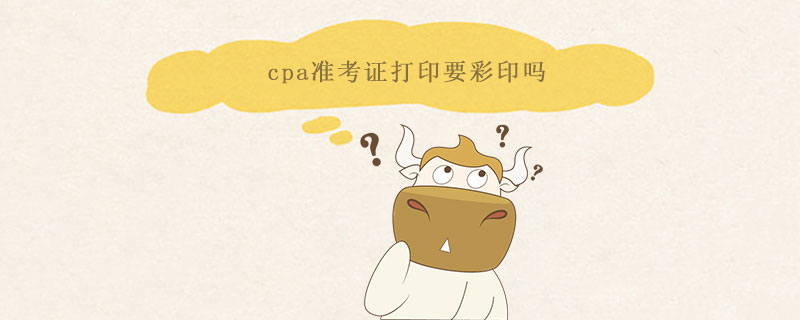 cpa準(zhǔn)考證打印要彩印嗎