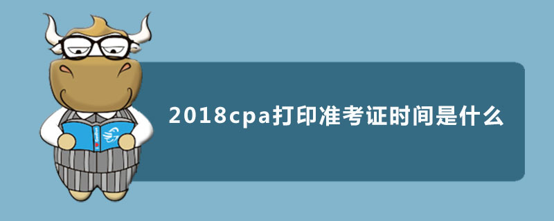 2018cpa打印準考證時間是什么