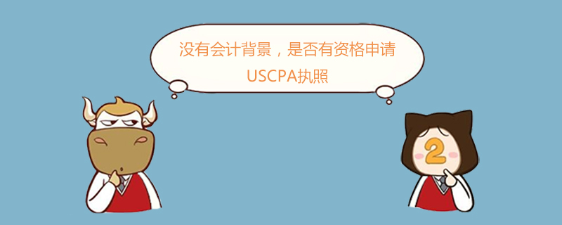 USCPA,沒有會(huì)計(jì)背景，是否有資格申請(qǐng)USCPA執(zhí)照