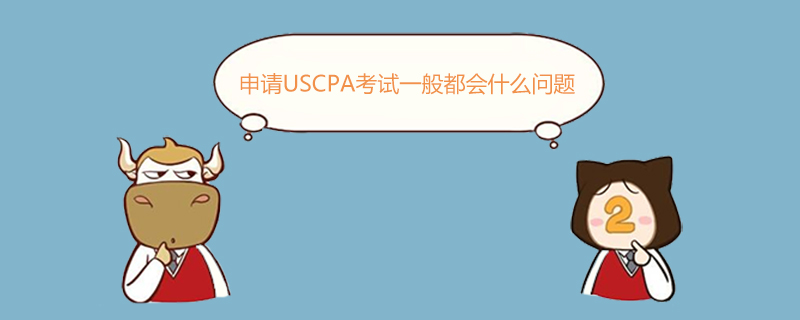 USCPA,申請(qǐng)USCPA考試一般都會(huì)什么問(wèn)題