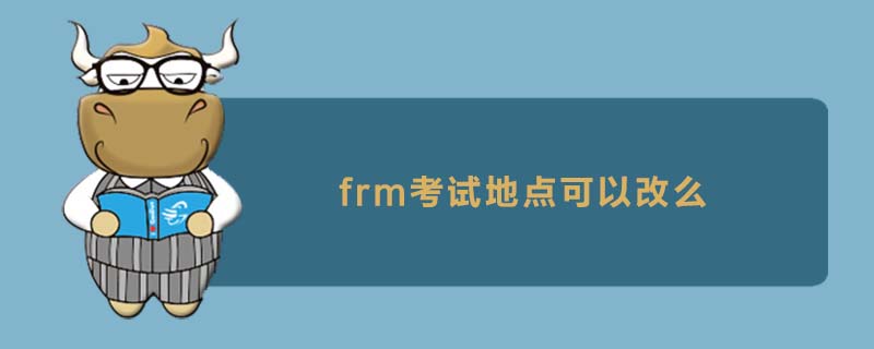 FRM考试地点可以改吗