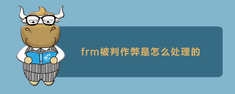 frm被判作弊是怎么處理的