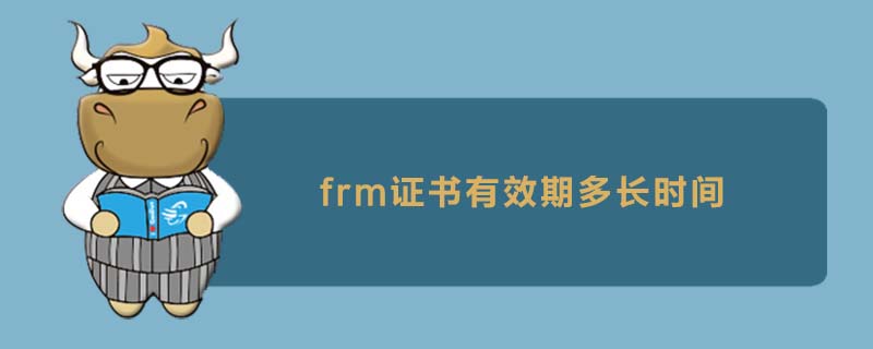 frm證書(shū)有效期多長(zhǎng)時(shí)間