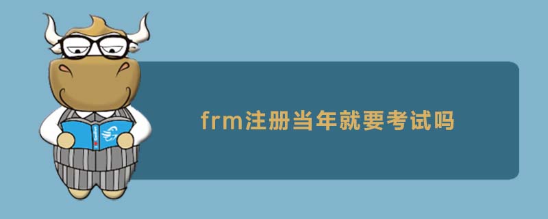 frm注冊當(dāng)年就要考試嗎