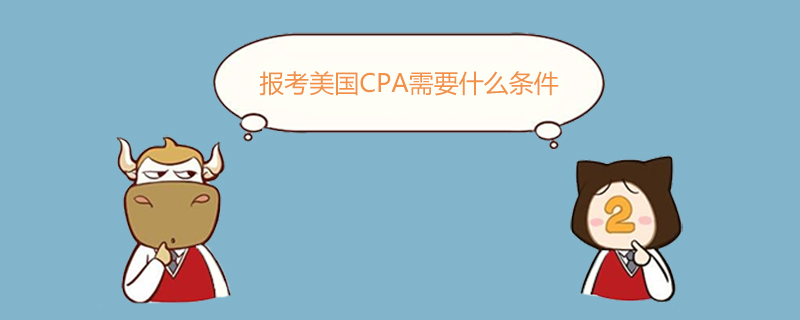 美國CPA,報(bào)考美國CPA需要什么條件