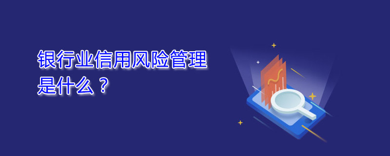 銀行業(yè)信用風(fēng)險(xiǎn)管理是什么