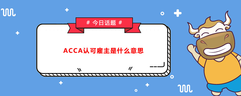 ACCA认可雇主是什么意思