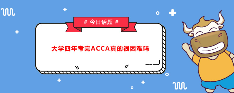 大學(xué)四年考完ACCA真的很困難嗎