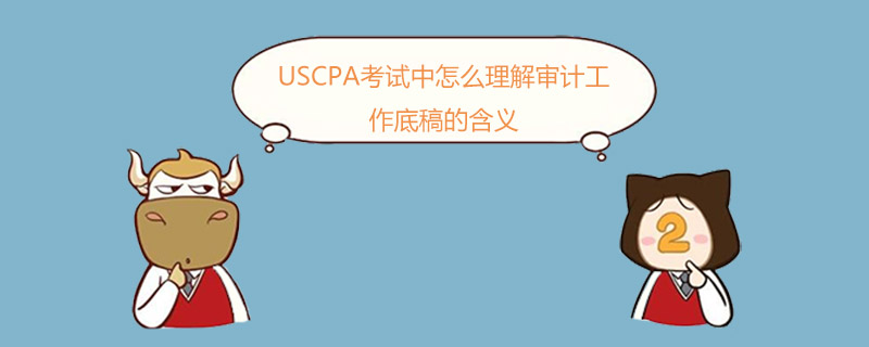 USCPA考試中怎么理解審計工作底稿的含義