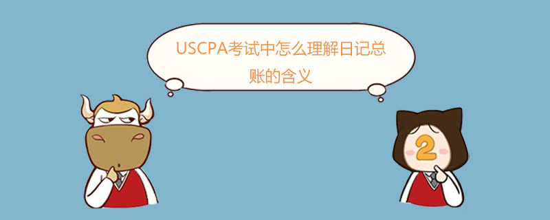 USCPA考試中怎么理解日記總賬的含義