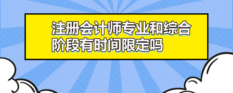 注冊會計師專業(yè)和綜合階段有時間限定嗎