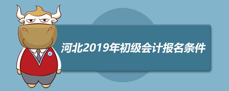 河北2019年初级会计报名条件是什么