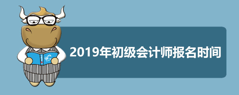 2019年初级会计师报名时间是什么