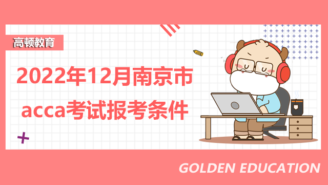 2022年12月南京市acca考试报考条件有哪些？报名步骤是什么？