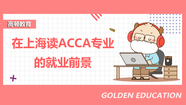 在上海读ACCA专业的就业前景如何？报名条件是什么？
