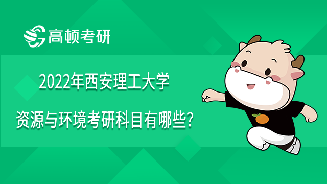 2022年西安理工大學(xué)資源與環(huán)境考研科目有哪些？