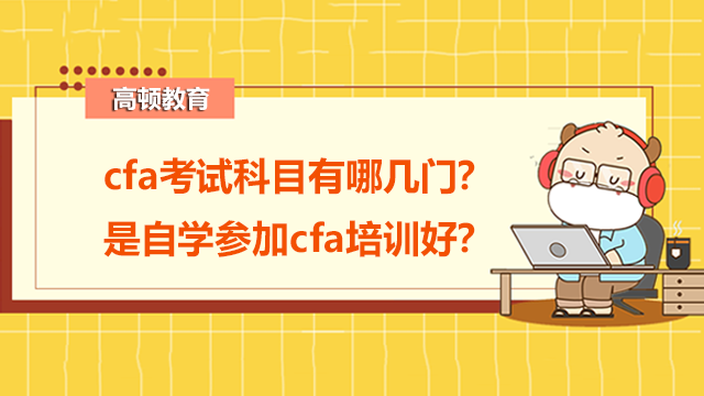 cfa考試科目有哪幾門？是自學(xué)參加cfa培訓(xùn)好？