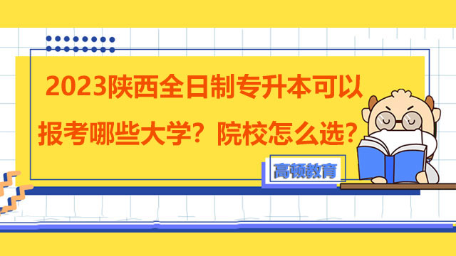 2023陜西全日制專升本可以報考哪些大學？院校怎么選？