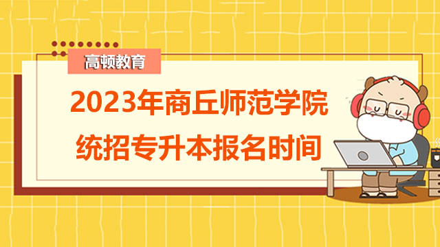 2023年商丘师范学院统招专升本报名时间