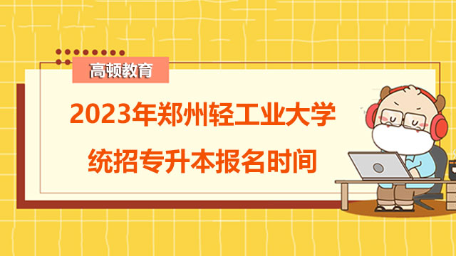 2023年郑州轻工业大学统招专升本报名时间