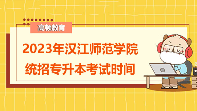 2023年漢江師范學(xué)院統(tǒng)招專升本考試時(shí)間