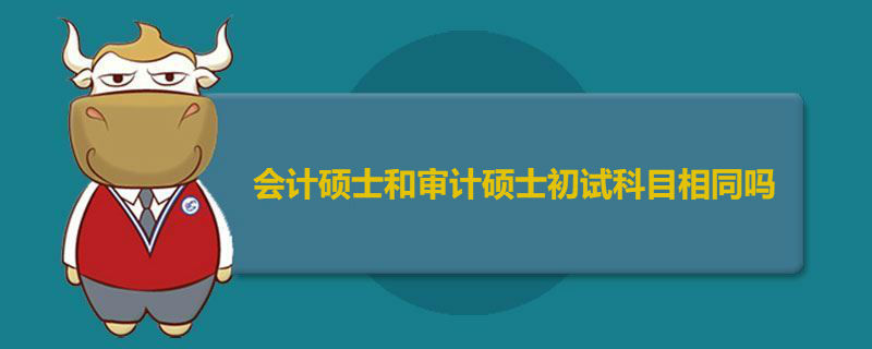 会计硕士和审计硕士初试科目相同吗