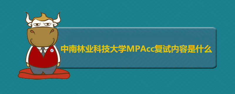 中南林業(yè)科技大學MPAcc復試內(nèi)容是什么