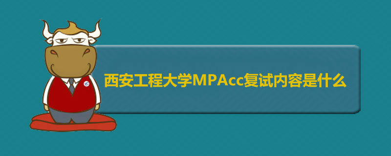 西安工程大學(xué)MPAcc復(fù)試內(nèi)容是什么