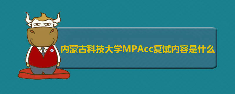 內(nèi)蒙古科技大學MPAcc復試內(nèi)容是什么