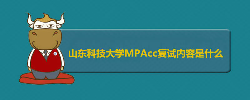 山東科技大學MPAcc復試內(nèi)容是什么