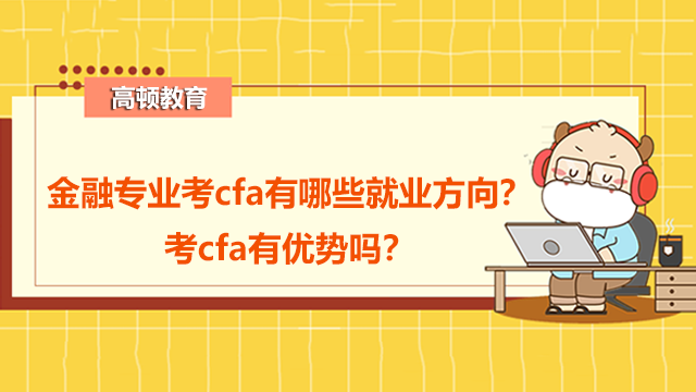 金融专业考cfa有哪些就业方向？考cfa有优势吗？