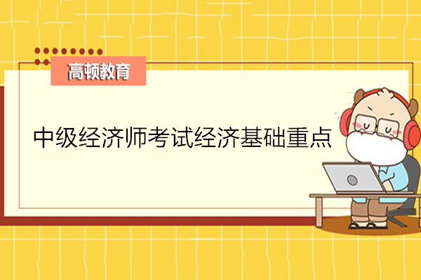 中級經(jīng)濟師考試經(jīng)濟基礎(chǔ)重點歸納總結(jié)!考生速記!