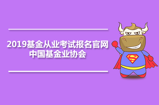 2019年基金从业资格考试报名入口官网(附考试时间、科目和费用)