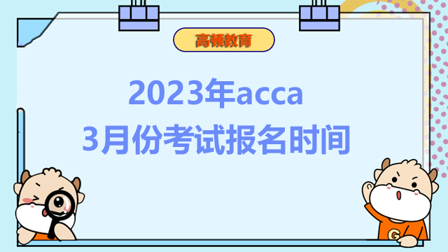 2023年acca3月份考试报名时间？报名条件是什么？