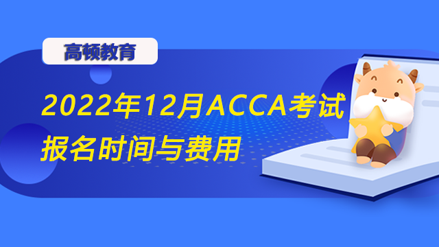 2022年12月ACCA考试报名时间与费用一览，速看！