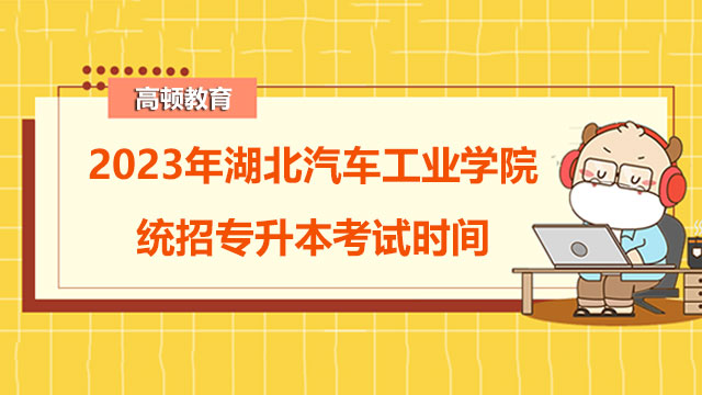 2023年湖北汽車工業(yè)學(xué)院統(tǒng)招專升本考試時(shí)間