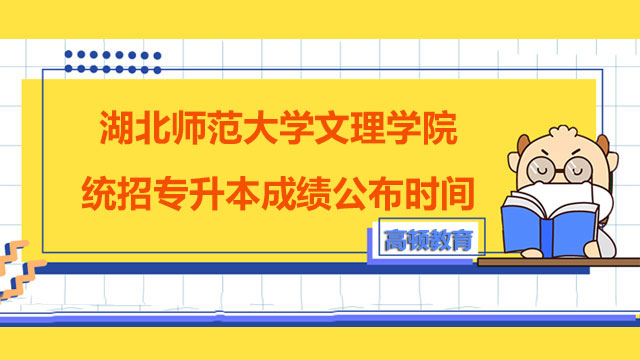 2023年湖北师范大学文理学院统招专升本成绩公布时间